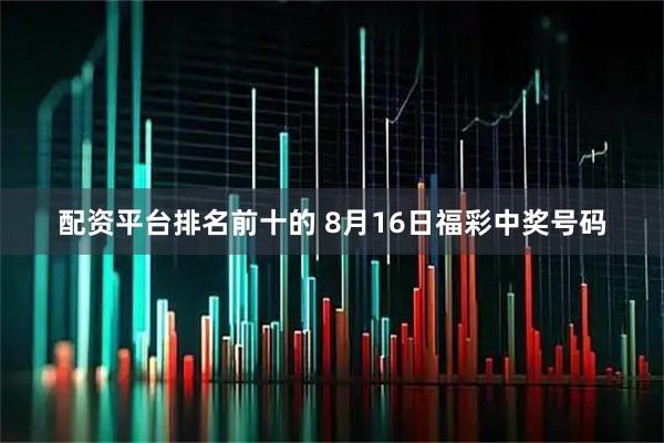 配资平台排名前十的 8月16日福彩中奖号码