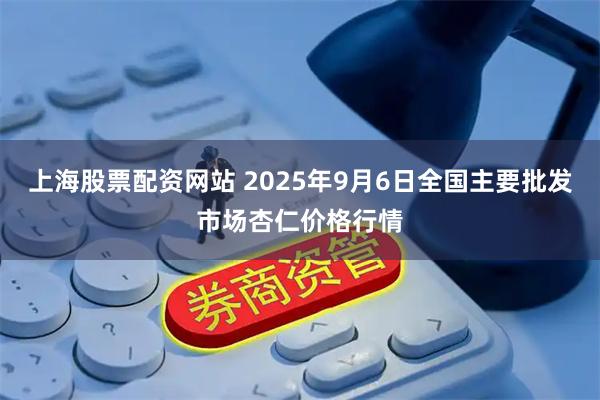 上海股票配资网站 2025年9月6日全国主要批发市场杏仁价格行情