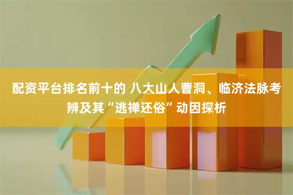 配资平台排名前十的 八大山人曹洞、临济法脉考辨及其“逃禅还俗”动因探析