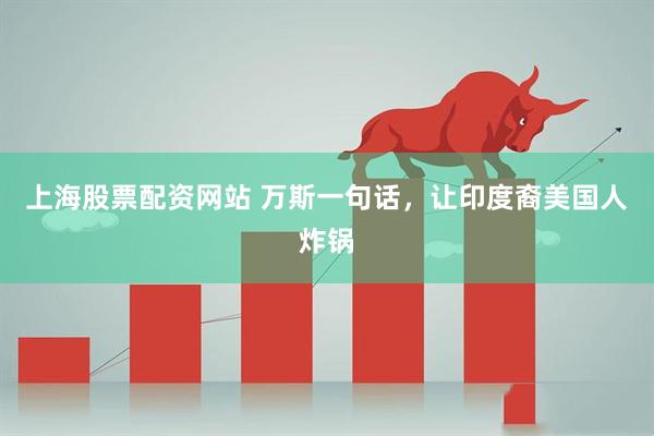 上海股票配资网站 万斯一句话，让印度裔美国人炸锅