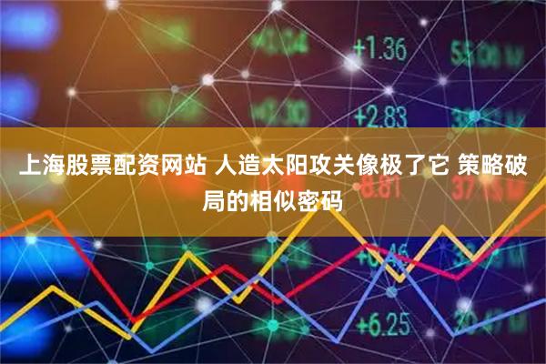 上海股票配资网站 人造太阳攻关像极了它 策略破局的相似密码