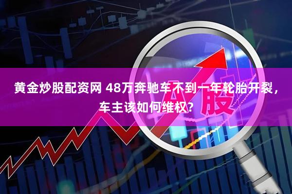黄金炒股配资网 48万奔驰车不到一年轮胎开裂，车主该如何维权？
